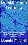 Breakthrough Learning: Quickly Master Applying the Right Material to Be More Fruitful Breakthrough Learning: Quickly Master Applying the Right Material to Be More Fruitful