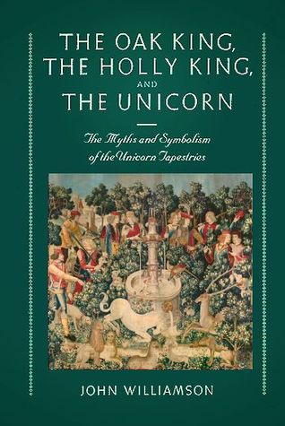The Oak King, the Holly King and the Unicorn: The Myths and Symbolism of the Unicorn Tapestries (Hardcover)