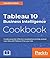 Tableau 10 Business Intelligence Cookbook: Create powerful, effective visualizations with Tableau 10