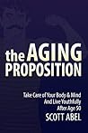 The Aging Proposition: Take Care of Your Body and Mind and Live Youthfully After Age 50