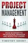 Project Management: From Beginner to Professional Manager and Respected Leader