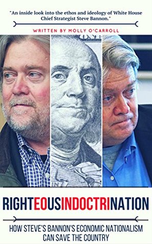 Righteous Indoctrination: How Steve Bannon's Economic Nationalism Can Save The Country (Kindle Edition)