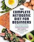 The Complete Ketogenic Diet for Beginners: Your Essential Guide to Living the Keto Lifestyle