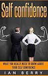 Self Confidence: What You Really Need To Know About Your Self Confidence (Self Confidence, Self Esteem, Self Ccnfidence Secret, For Women, For Kids Book 1)