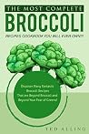 The Most Complete Broccoli Recipes Cookbook You Will Ever Own!!!: Discover Many Fantastic Broccoli Recipes That are Beyond Broccoli and Beyond Your Fear of Greens! The Most Complete Broccoli Recipes Cookbook You Will Ever Own!!!: Discover Many Fantastic Broccoli Recipes That are Beyond Broccoli and Beyond Your Fear of Greens!