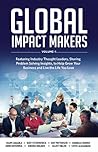 Global Impact Makers: Featuring Industry Thought Leaders, Sharing Problem Solving Insights, to Help Grow Your Business and Live the Life You Love