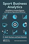 Sport Business Analytics: Using Data to Increase Revenue and Improve Operational Efficiency (Data Analytics Applications)