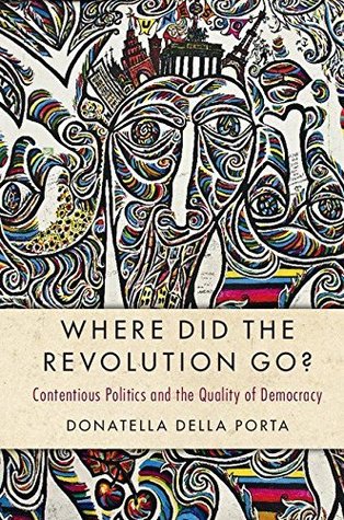 Where Did the Revolution Go?: Contentious Politics and the Quality of Democracy (Cambridge Studies in Contentious Politics)