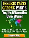 Useless Facts Galore Part 2 - Yes, It's A Weird And Crazy World! Unusual Trivia And Facts You Didn't Know!: Discover Mind Blowing Stories, Dubious Places And People And Humourus History Events.