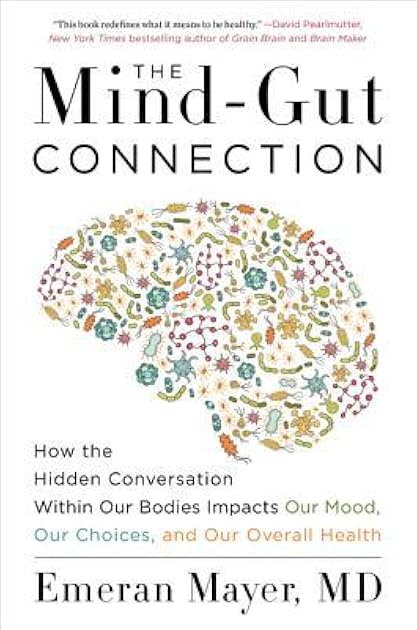 The Mind-Gut Connection: How the Hidden Conversation Within Our Bodies Impacts Our Mood, Our Choices, and Our Overall Health
