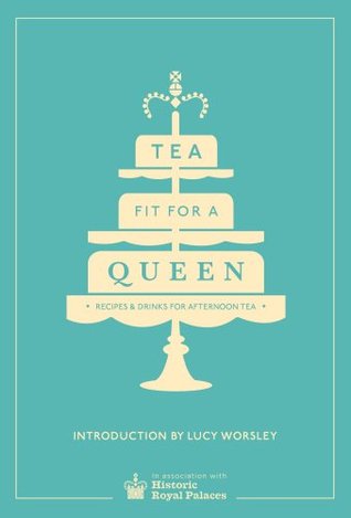 Tea Fit for a Queen: Recipes & Drinks for Afternoon Tea