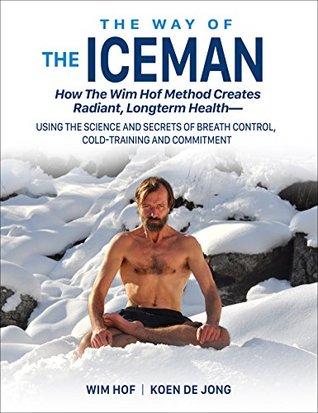 The Way of the Iceman: How the Wim Hof Method Creates Radiant Long-term Health—Using the Science and Secrets of Breath Control, Cold-Training and Commitment (Kindle Edition)