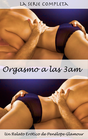 Orgasmo a las 3 am: La Serie Completa. Un Relato Erótico