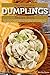 The Ultimate Dumplings Recipe Book: Your Guide to Making Delicious Dumplings and Dumpling Soup