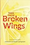 Take These Broken Wings by Natalie Corbett Sampson