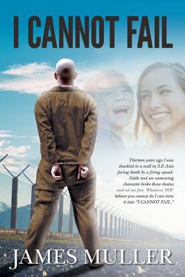 I Cannot Fail: Thirteen years ago I was shackled to a wall in S.E.Asia facing death by a firing squad. Faith and an unmoving character broke those ... cannot do I can turn it into "I CANNOT FAIL."