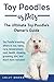 Toy Poodles as Pets: Toy Poodle breeding, buying, care, temperament, cost, health, showing, grooming, diet, and much more included! The Ultimate Toy Poodle’s Owner’s Guide