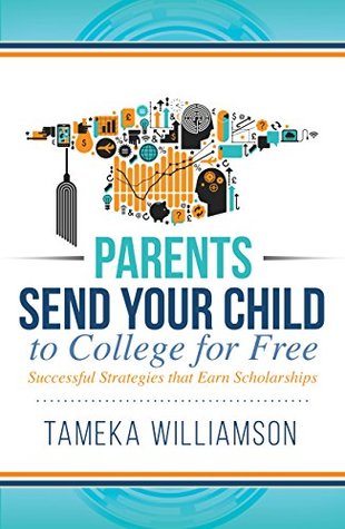 Parents Send Your Child to College for FREE : Successful Strategies that Earn Scholarships (Kindle Edition)