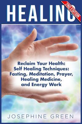 Healing: Reclaim Your Health: Self Healing Techniques: Fasting, Meditation, Prayer, Healing Medicine and Energy Work