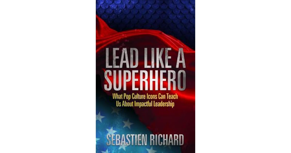 Lead Like a Superhero What Pop Culture Icons Can Teach Us about