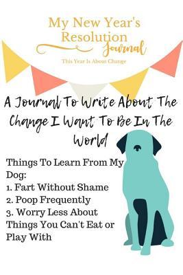 My New Year's Resolution Journal For Change: Things To Learn From My Dog