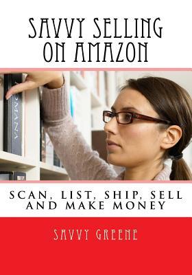 Savvy Selling on Amazon: Scan, List, Ship and Make Money Daily (How to Make Money Online)