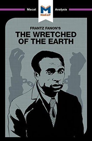 A Macat Analysis of Frantz Fanon’s The Wretched of the Earth (Kindle Edition)