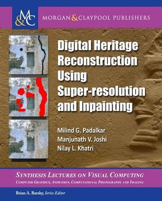 Digital Heritage Reconstruction Using Super-resolution and Inpainting (Synthesis Lectures on Visual Computing: Computer Graphics, Animation, Computational Photography, and Imaging)