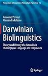 Darwinian Biolinguistics: Theory and History of a Naturalistic Philosophy of Language and Pragmatics (Perspectives in Pragmatics, Philosophy & Psychology, 12)