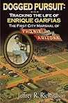 Dogged Pursuit: Tracking The Life of Enrique Garfias, The First City Marshal of Phoenix Arizona