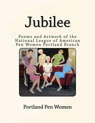 Jubilee: Poems and Artwork of the National League of American Pen Women Portland Branch