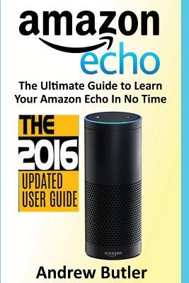 Amazon Echo: The Ultimate Guide to Learn Amazon Echo In No Time (Amazon Echo, Alexa Skills Kit, smart devices, digital services, digital media) (Amazon Prime, internet device, guide)