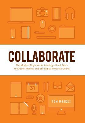 Collaborate: The Modern Playbook for Leading a Small Team to Create, Market, and Sell Digital Products Online