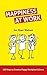 Happiness at Work: 100 Ways to Create a Happy Workplace Culture