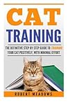 Cat Training: The Definitive Step by Step Guide to Training Your Cat Positively, With Minimal Effort