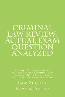 Criminal Law Review: Actual Exam Question Analyzed: Includes MBE questions, a comprehensive Criminal law review AND a California criminal law essay analyzed!