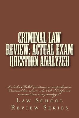 Criminal Law Review: Actual Exam Question Analyzed: Includes MBE Questions, a Comprehensive Criminal Law Review and a California Criminal Law Essay Analyzed!
