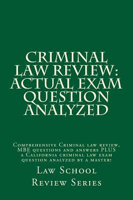Criminal Law Review: Actual Exam Question Analyzed: Comprehensive Criminal Law Review, MBE Questions and Answers Plus a California Criminal Law Exam Question Analyzed by a Master!
