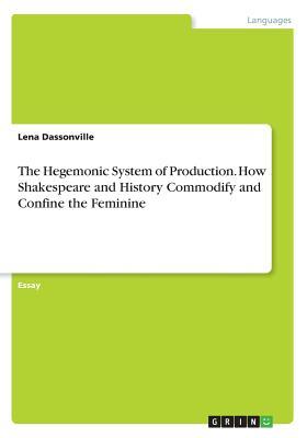 The Hegemonic System of Production. How Shakespeare and History Commodify and Confine the Feminine