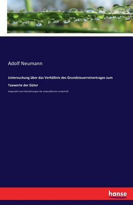 Untersuchung über das Verhältnis des Grundsteuerreinertrages zum Taxwerte der Güter: Dargestellt nach Abschätzungen der ostpreußischen Landschaft