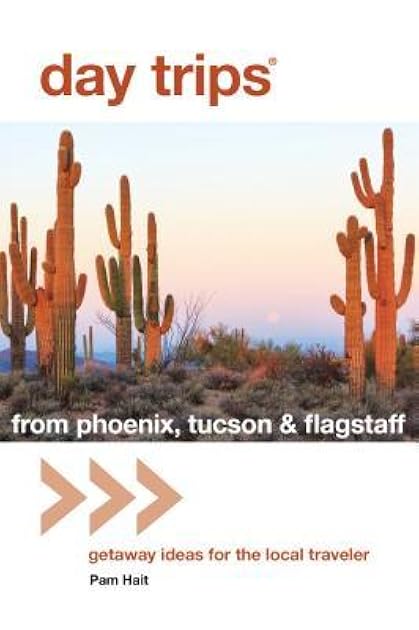 Day Trips from Phoenix, Tucson & Flagstaff: Getaway Ideas for the Local Traveler