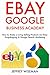 Ebay Google Business Academy: How to Make a Living or Extra Income Selling Products via Ebay Dropshipping & Google Search Marketing