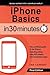 iPhone Basics In 30 Minutes: The unofficial guide to the iPhone, including setup, easy iOS tweaks, and exceptional apps