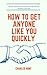 How To Get Anyone Like You Quickly: Quick Persuasion Strategies For Making Friends & Dating