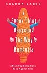 A Funny Thing Happened On The Way to Dementia: A Stand Up Comedian's Race Against Time