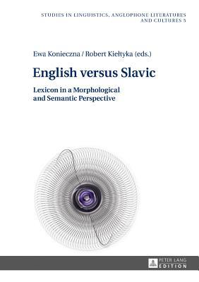 English versus Slavic: Lexicon in a Morphological and Semantic Perspective (Studies in Linguistics, Anglophone Literatures and Cultures)