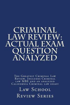 Criminal Law Review: Actual Exam Question Analyzed: The Greatest Criminal Law Review. Includes Criminal law MBE and an analyzed California Criminal law essay! (Law School Review)