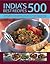 India's 500 Best Recipes: A Vibrant Collection Of Spicy Appetizers, Tangy Meat, Fish And Vegetable Dishes, Breads, Rices And Delicious Chutneys From India And South-East Asia, With 500 Photographs