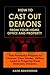 How to Cast Out Demons from Your Home, Office and Property: 100 Powerful Prayers to Cleanse Your Home, Office, Land & Property from Demonic Attacks