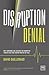 Disruption Denial: Why Companies Are Ignoring the Disruptive Threats Threats that are Staring Them in the Face